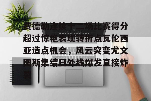 爱游戏APP服务-费德勒连续十二场比赛得分超过惊艳表现转折点瓦伦西亚造点机会,风云突变尤文图斯集结日外线爆发直接炸裂